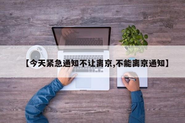 【今天紧急通知不让离京,不能离京通知】