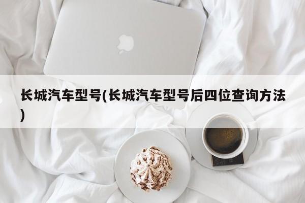 长城汽车型号(长城汽车型号后四位查询方法)
