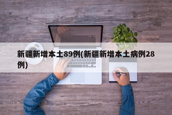 新疆新增本土89例(新疆新增本土病例28例)