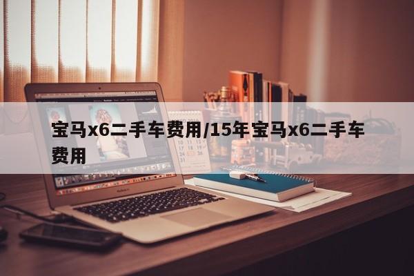 宝马x6二手车费用/15年宝马x6二手车费用