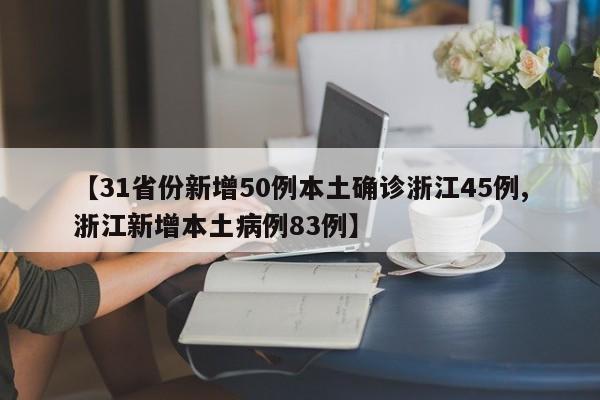 【31省份新增50例本土确诊浙江45例,浙江新增本土病例83例】