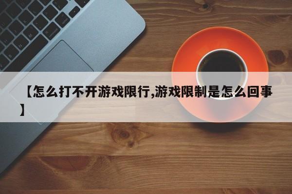 【怎么打不开游戏限行,游戏限制是怎么回事】