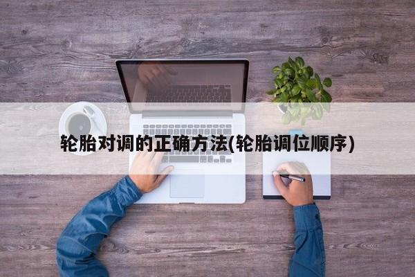 轮胎对调的正确方法(轮胎调位顺序)
