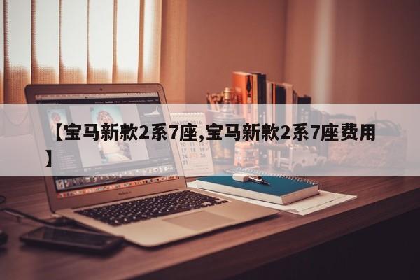 【宝马新款2系7座,宝马新款2系7座费用】