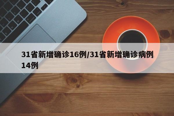31省新增确诊16例/31省新增确诊病例14例