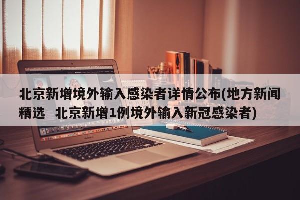 北京新增境外输入感染者详情公布(地方新闻精选 北京新增1例境外输入新冠感染者)
