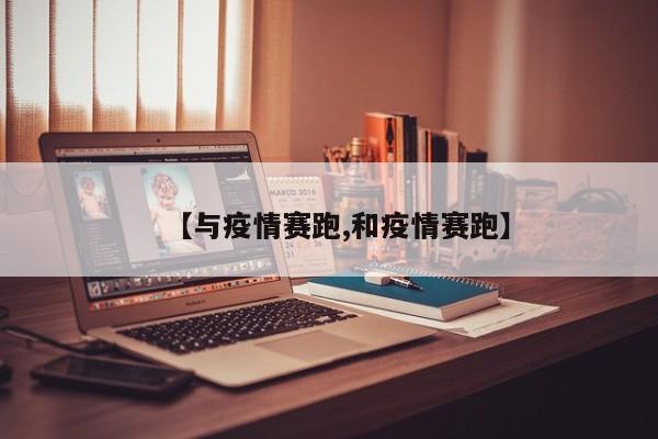 【与疫情赛跑,和疫情赛跑】