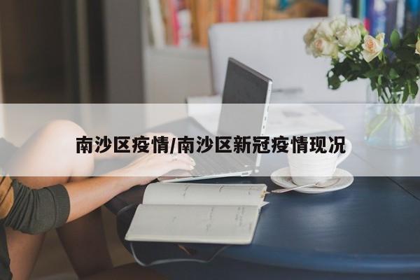 南沙区疫情/南沙区新冠疫情现况