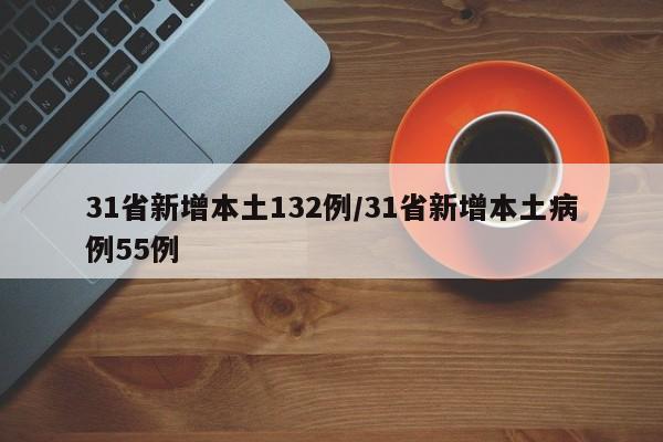 31省新增本土132例/31省新增本土病例55例
