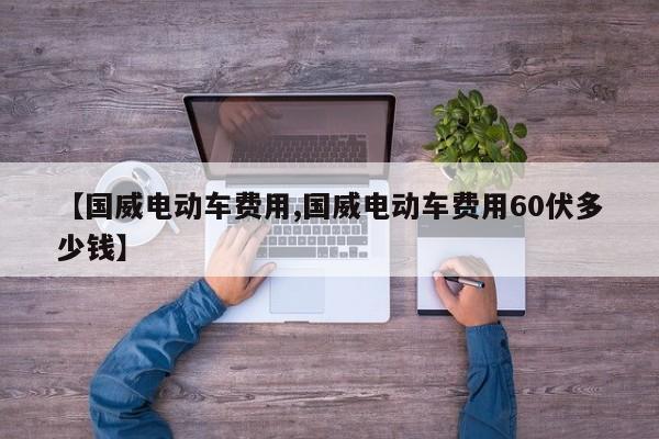 【国威电动车费用,国威电动车费用60伏多少钱】
