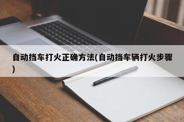 自动挡车打火正确方法(自动挡车辆打火步骤)