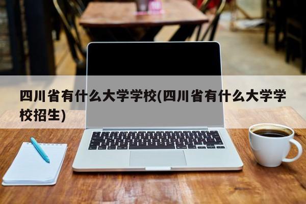 四川省有什么大学学校(四川省有什么大学学校招生)