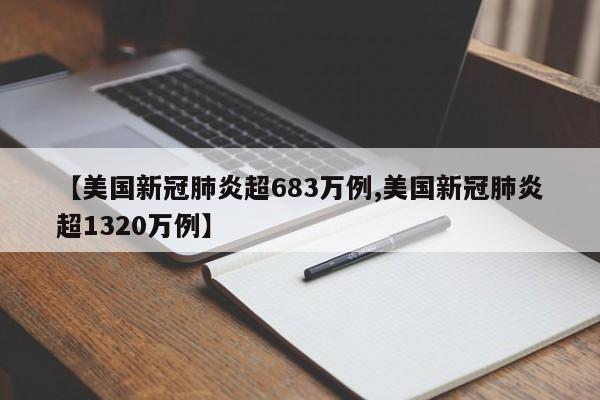 【美国新冠肺炎超683万例,美国新冠肺炎超1320万例】
