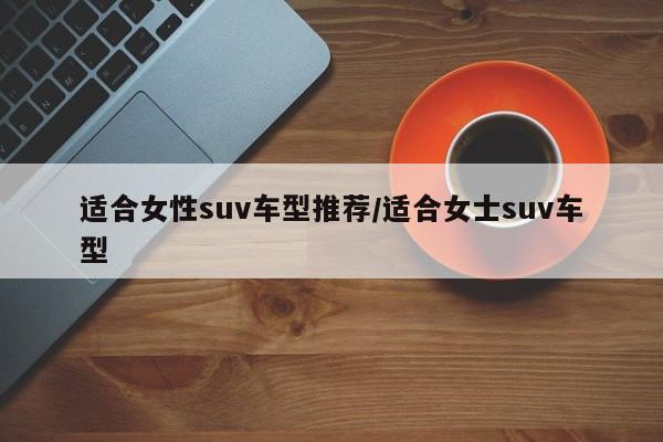 适合女性suv车型推荐/适合女士suv车型