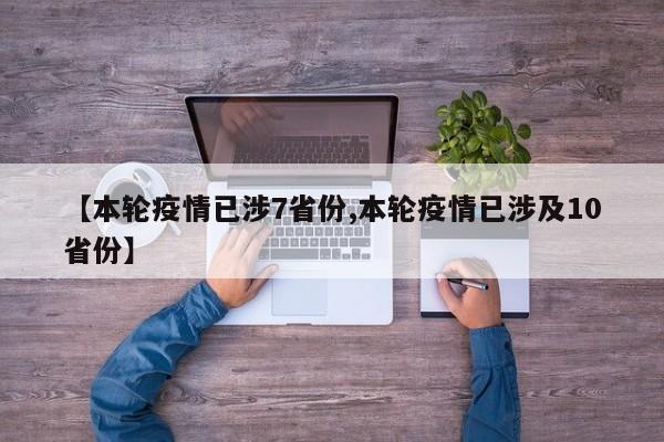 【本轮疫情已涉7省份,本轮疫情已涉及10省份】