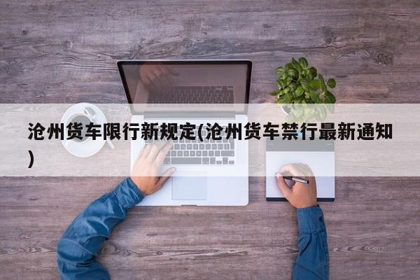 沧州货车限行新规定(沧州货车禁行最新通知)