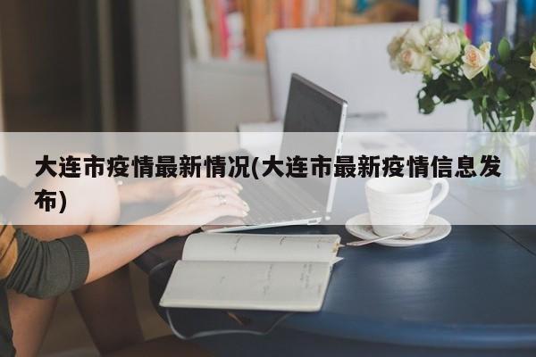 大连市疫情最新情况(大连市最新疫情信息发布)