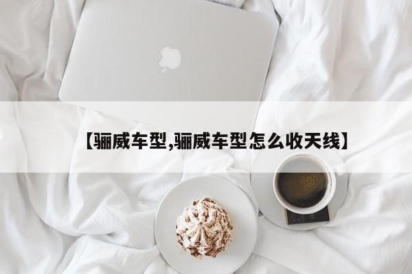 【骊威车型,骊威车型怎么收天线】