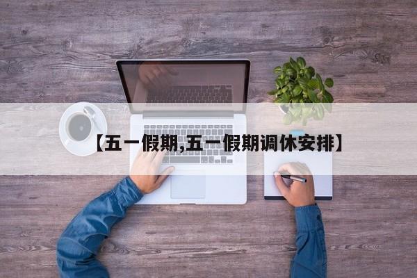 【五一假期,五一假期调休安排】