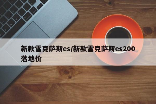 新款雷克萨斯es/新款雷克萨斯es200落地价