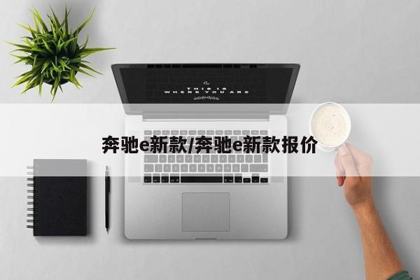 奔驰e新款/奔驰e新款报价