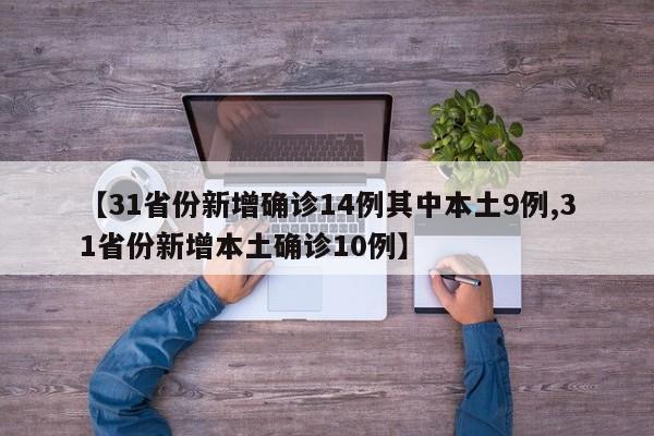 【31省份新增确诊14例其中本土9例,31省份新增本土确诊10例】