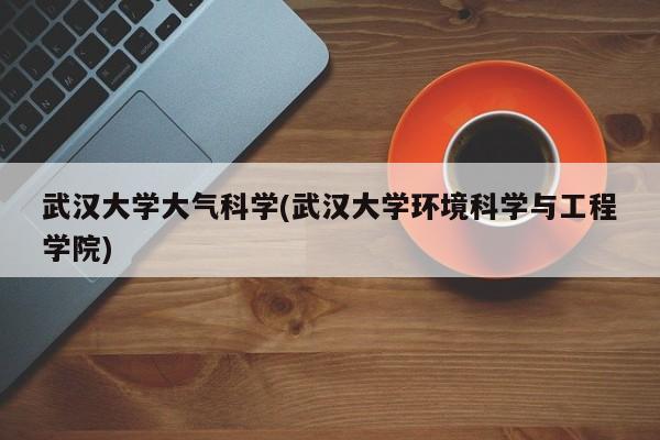 武汉大学大气科学(武汉大学环境科学与工程学院)