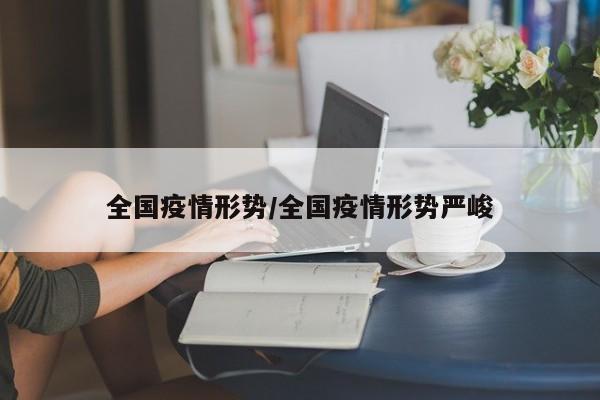 全国疫情形势/全国疫情形势严峻