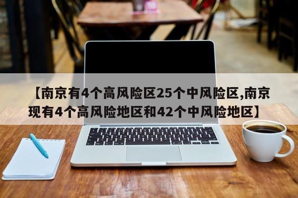 【南京有4个高风险区25个中风险区,南京现有4个高风险地区和42个中风险地区】