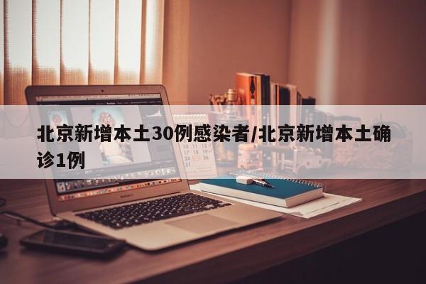 北京新增本土30例感染者/北京新增本土确诊1例