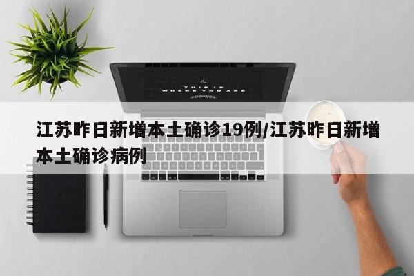 江苏昨日新增本土确诊19例/江苏昨日新增本土确诊病例