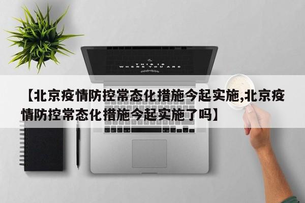 【北京疫情防控常态化措施今起实施,北京疫情防控常态化措施今起实施了吗】