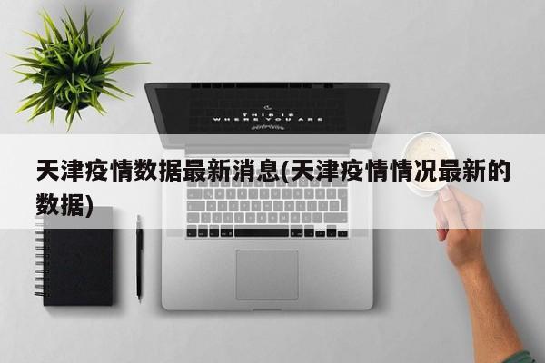 天津疫情数据最新消息(天津疫情情况最新的数据)