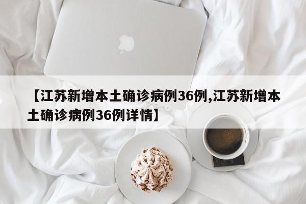 【江苏新增本土确诊病例36例,江苏新增本土确诊病例36例详情】