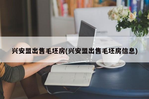 兴安盟出售毛坯房(兴安盟出售毛坯房信息)