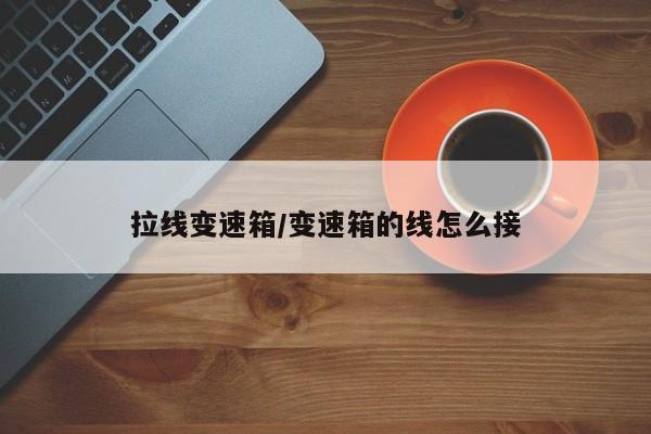 拉线变速箱/变速箱的线怎么接