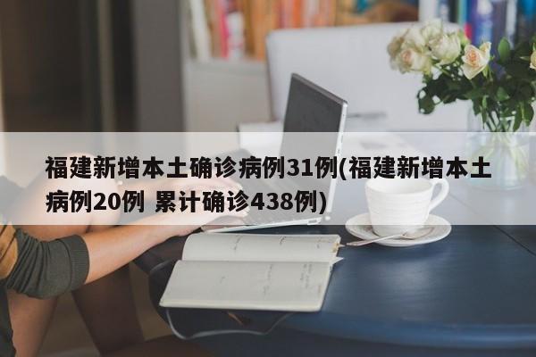 福建新增本土确诊病例31例(福建新增本土病例20例 累计确诊438例)