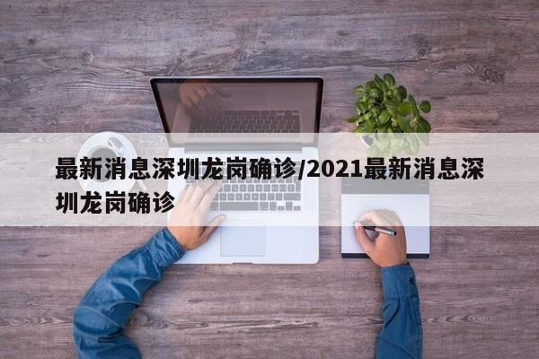 最新消息深圳龙岗确诊/2021最新消息深圳龙岗确诊