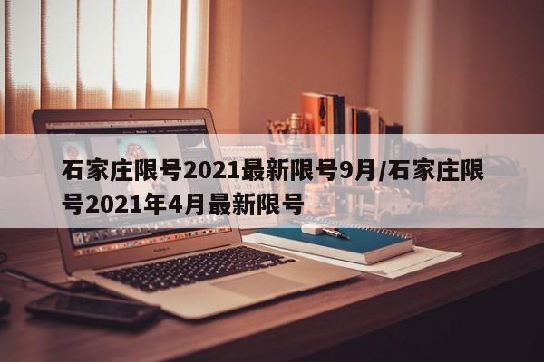 石家庄限号2021最新限号9月/石家庄限号2021年4月最新限号