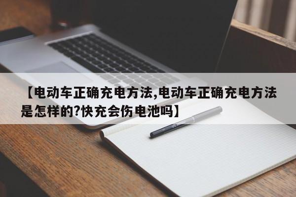 【电动车正确充电方法,电动车正确充电方法是怎样的?快充会伤电池吗】