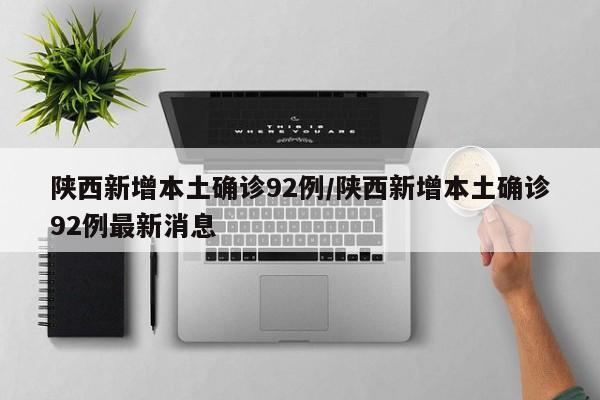 陕西新增本土确诊92例/陕西新增本土确诊92例最新消息
