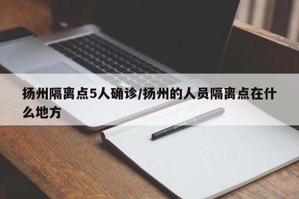 扬州隔离点5人确诊/扬州的人员隔离点在什么地方