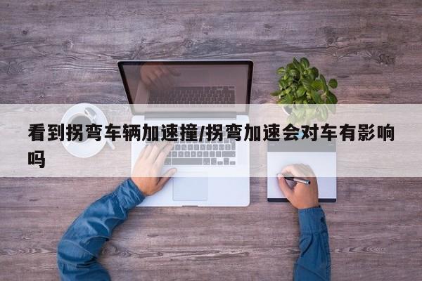 看到拐弯车辆加速撞/拐弯加速会对车有影响吗
