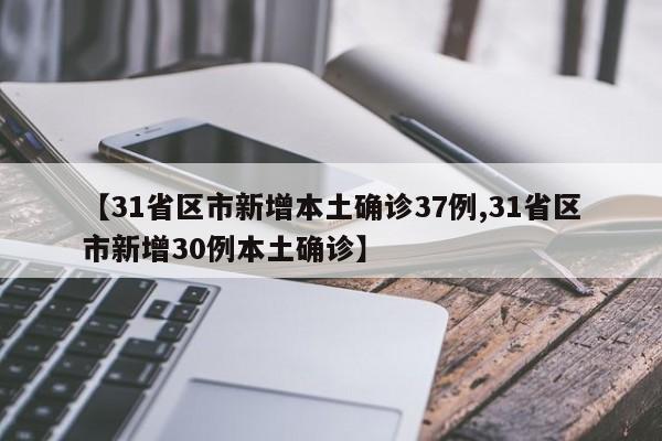 【31省区市新增本土确诊37例,31省区市新增30例本土确诊】