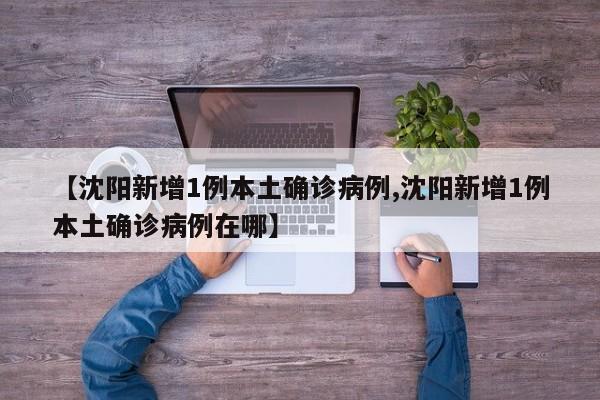 【沈阳新增1例本土确诊病例,沈阳新增1例本土确诊病例在哪】