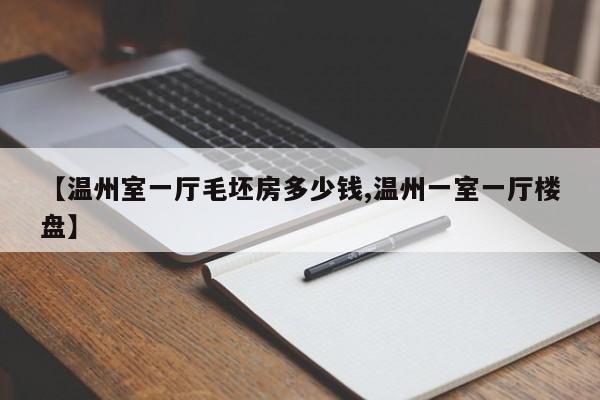 【温州室一厅毛坯房多少钱,温州一室一厅楼盘】