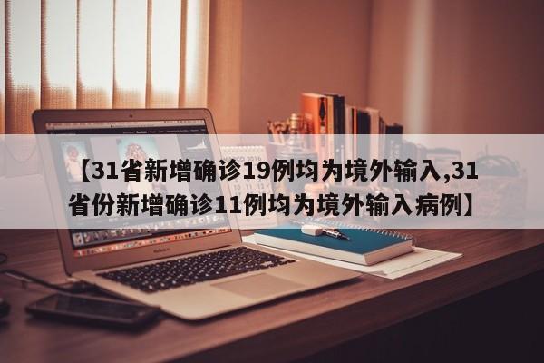【31省新增确诊19例均为境外输入,31省份新增确诊11例均为境外输入病例】