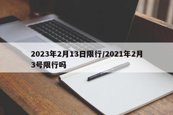 2023年2月13日限行/2021年2月3号限行吗