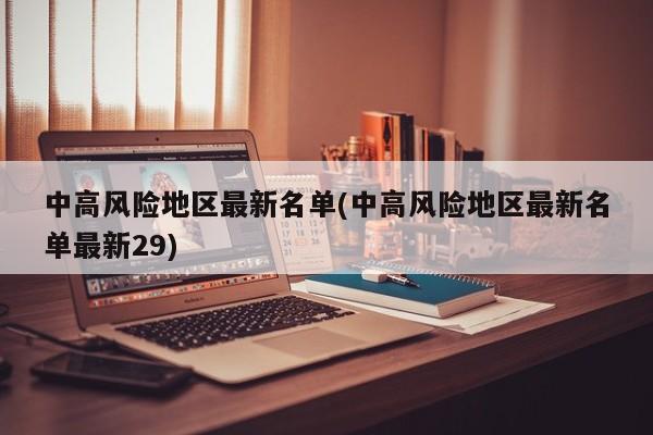 中高风险地区最新名单(中高风险地区最新名单最新29)
