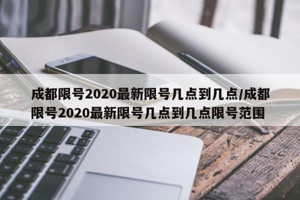 成都限号2020最新限号几点到几点/成都限号2020最新限号几点到几点限号范围